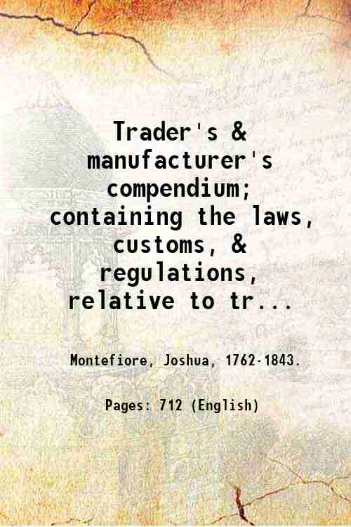 Trader's & manufacturer's compendium; containing the laws, customs, & regulations, …