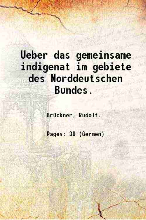Ueber das gemeinsame indigenat im gebiete des Norddeutschen Bundes. 1867