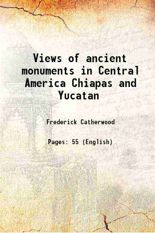 Views of ancient monuments in Central America Chiapas and Yucatan …