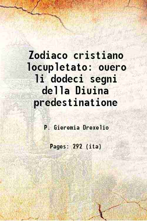 Zodiaco cristiano locupletato ouero li dodeci segni della Diuina predestinatione …
