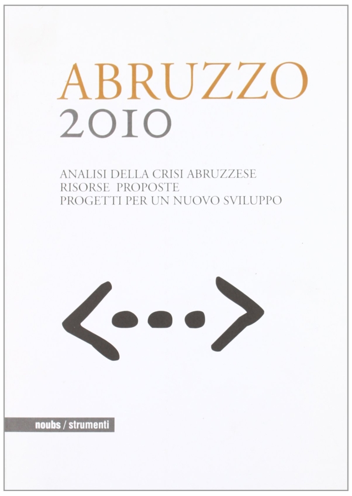 Abruzzo 2010. Analisi della crisi abruzzese. Risorse proposte. Progetti per …