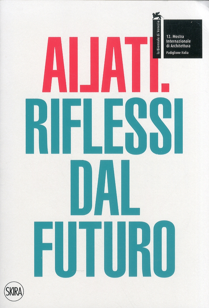Ailati. 12° biennale di architettura. Padiglione Italia. Riflessi dal futuro, …