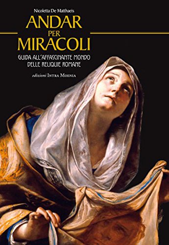Andar per Miracoli. Guida all'Affascinante Mondo delle Reliquie Romane