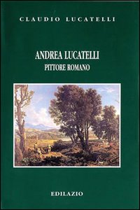 Andrea Lucatelli pittore romano, Roma, Edilazio, 2001
