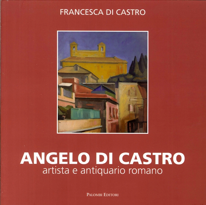 Angelo di Castro. Artista e Antiquario Romano, Roma, Palombi Editori, …