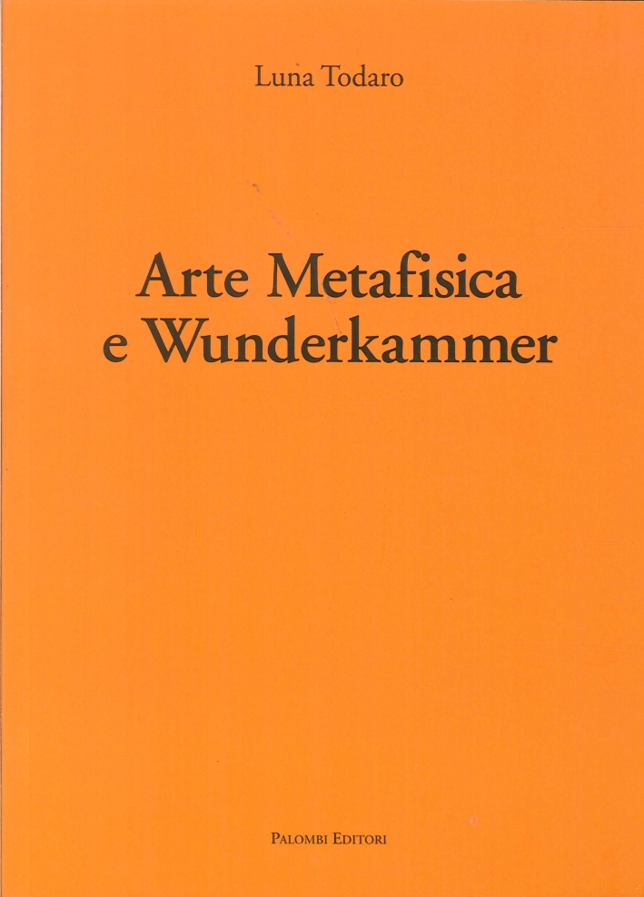Arte metafisica e Wunderkammer, Roma, Palombi Editori, 2011