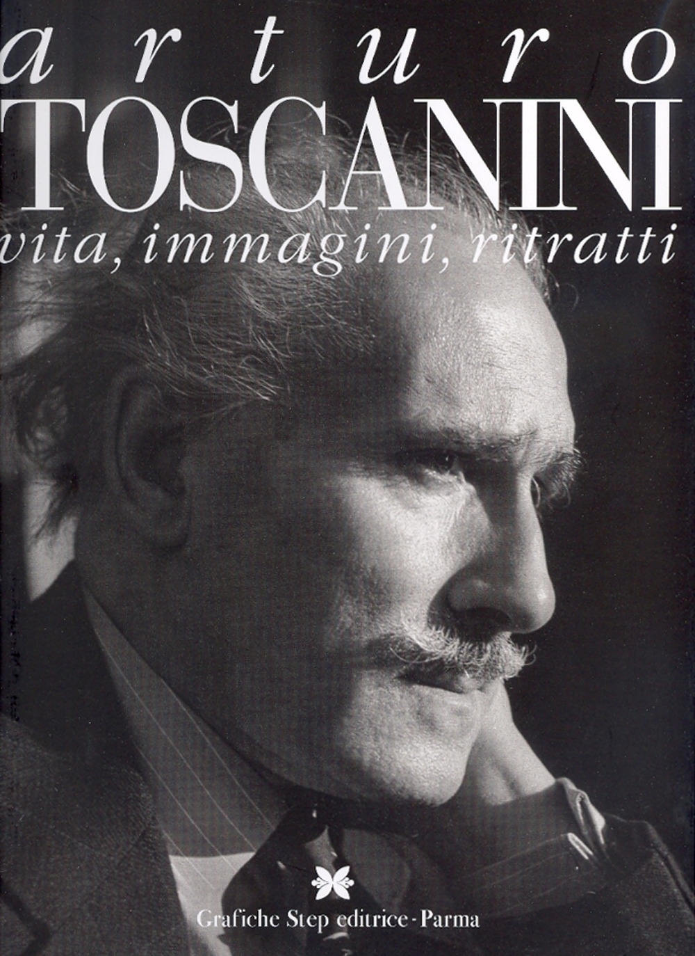 Arturo Toscanini. Vita, immagini, ritratti, Parma, Grafiche Step, 2007