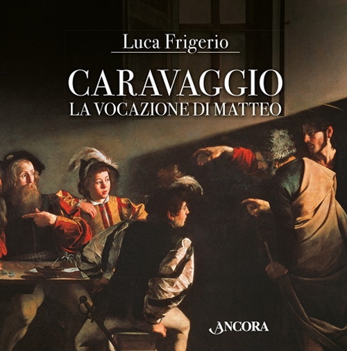Caravaggio. La vocazione di Matteo, Milano, Ancora, 2017
