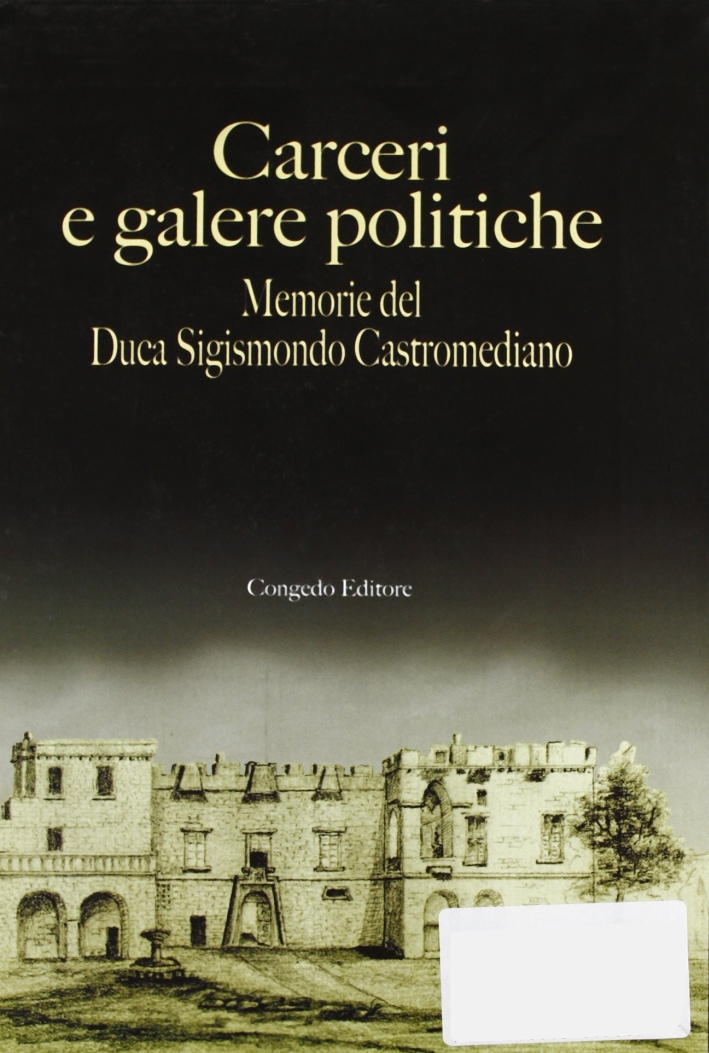 Carceri e galere politiche. Memorie del duca S. Castromediano