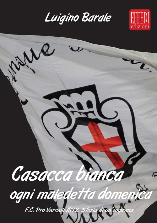 Casacca bianca. Ogni maledetta domenica. F.C. pro Vercelli 1892. Storia …