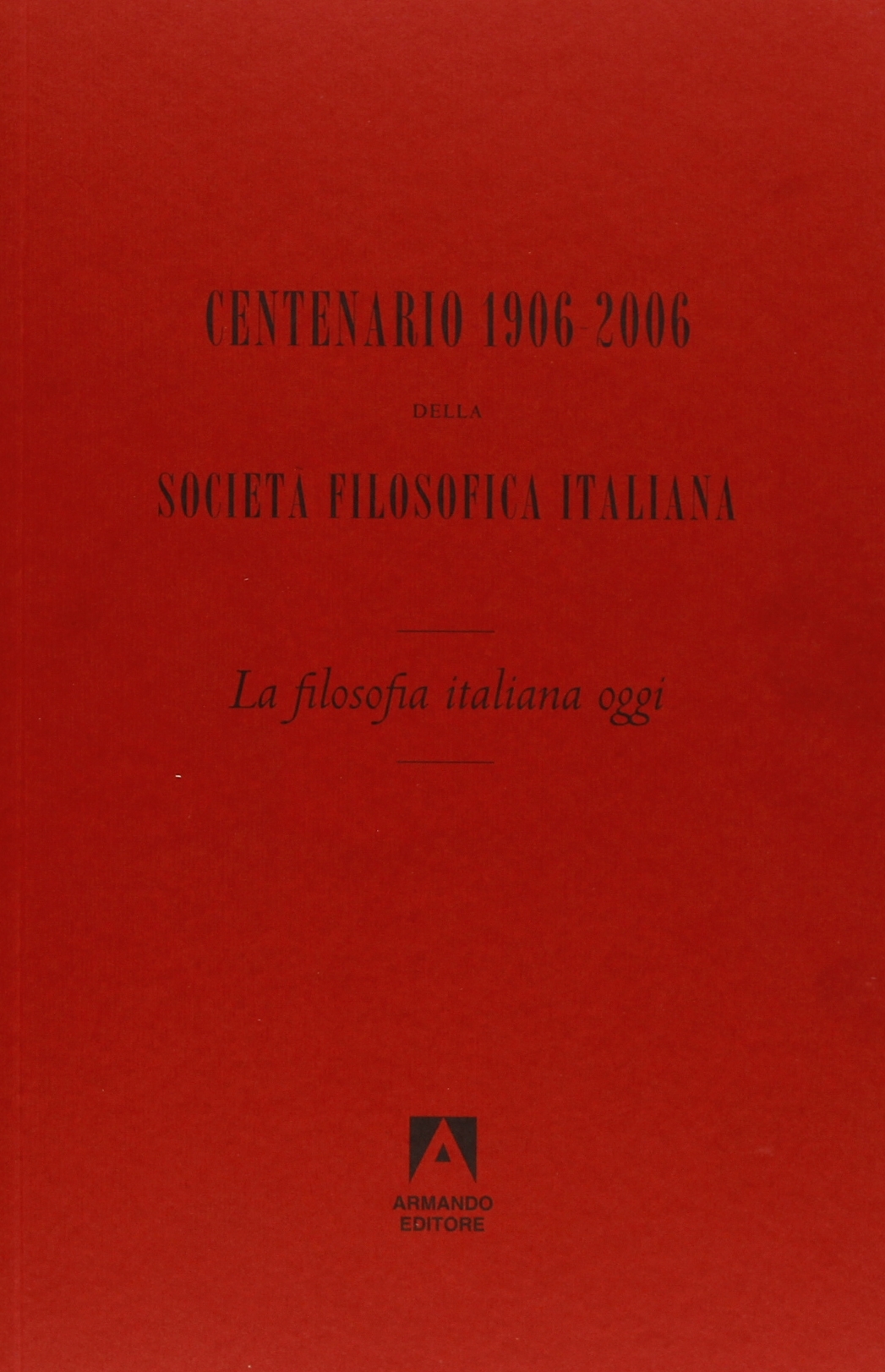 Centenario della Società Filosofica Italiana (1906-2006). Con DVD, Roma, Armando …