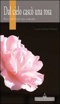 Dal cielo cascò una rosa. Voci poetiche dal carcere, Impruneta, …