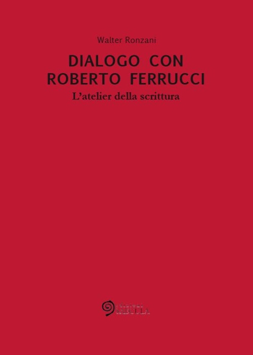 Dialogo con Roberto Ferrucci. L'atelier della scrittura, Zermeghedo, Edizioni Saecula, …