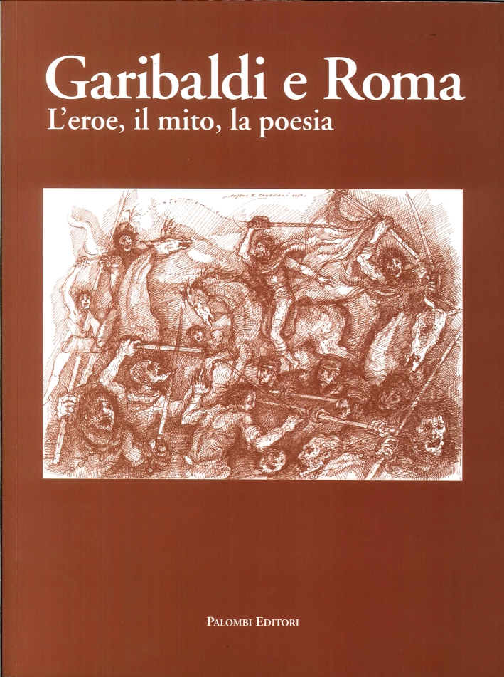 Garibaldi e Roma. L'Eroe, il Mito, la Poesia, Roma, Palombi …
