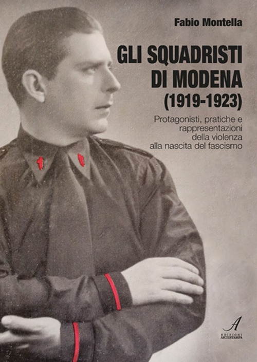 Gli squadristi di Modena (1919-1923). Protagonisti, pratiche e rappresentazioni della …