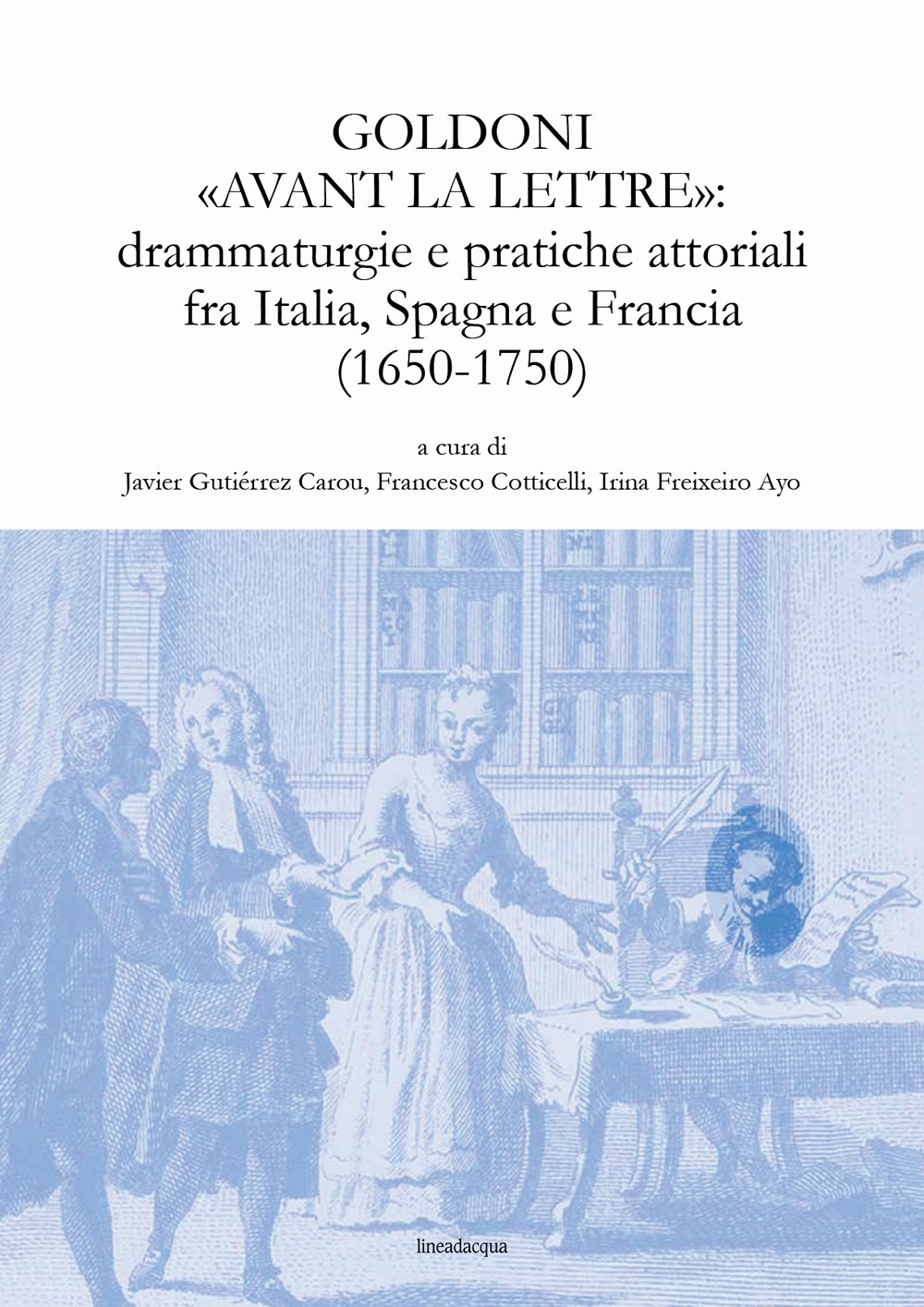 Goldoni "avant la lettre": drammaturgie e pratiche attoriali fra Italia, …