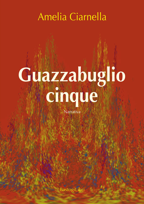 Guazzabuglio cinque, Roma, BastogiLibri, 2015