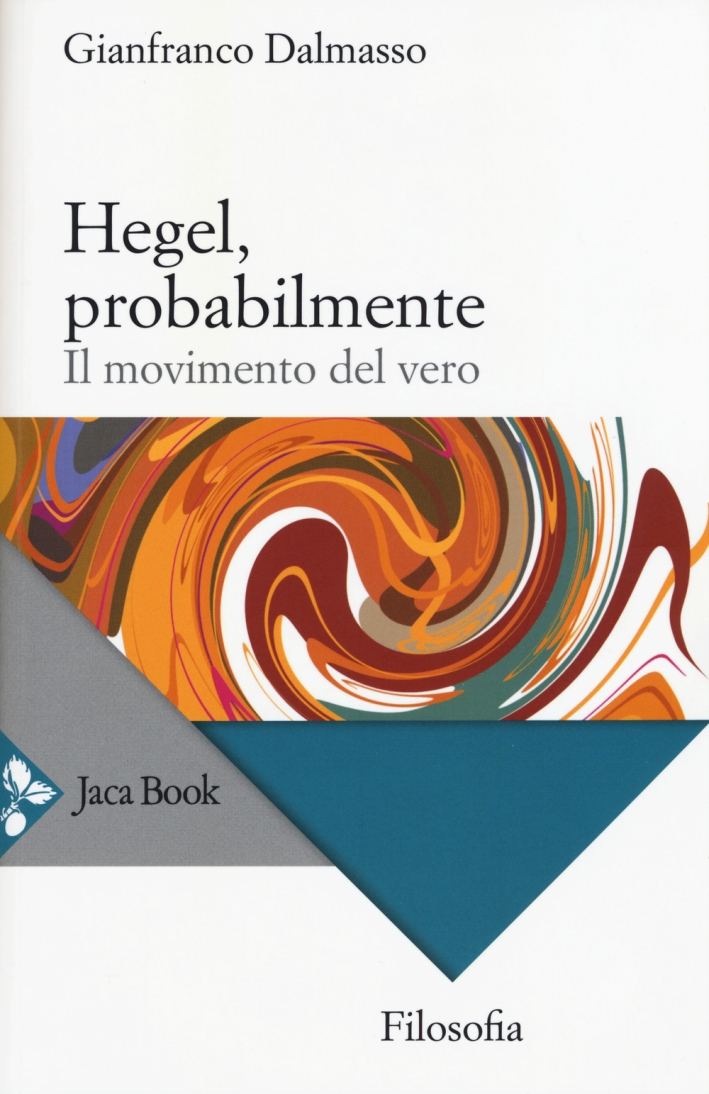 Hegel, probabilmente. Il movimento del vero, Milano, Jaca Book, 2015