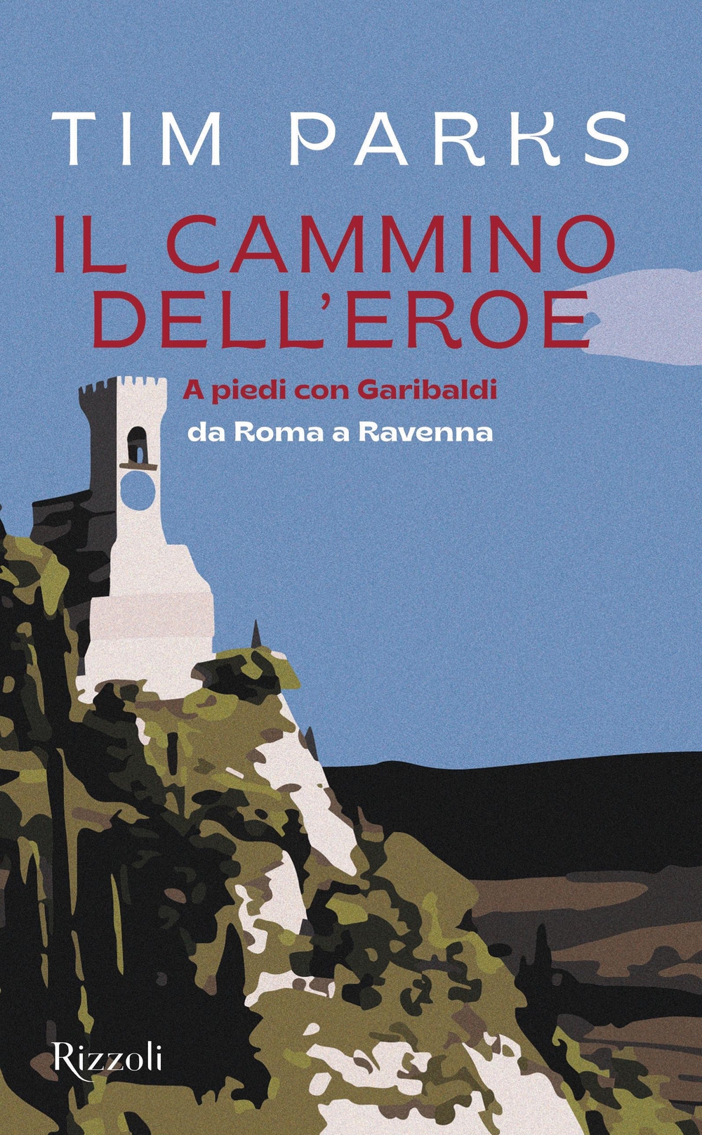 Il cammino dell'eroe. A piedi con Garibaldi da Roma a …