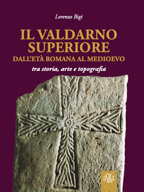 Il Valdarno Superiore, dall'età romana al Medioevo tra arte, storia …