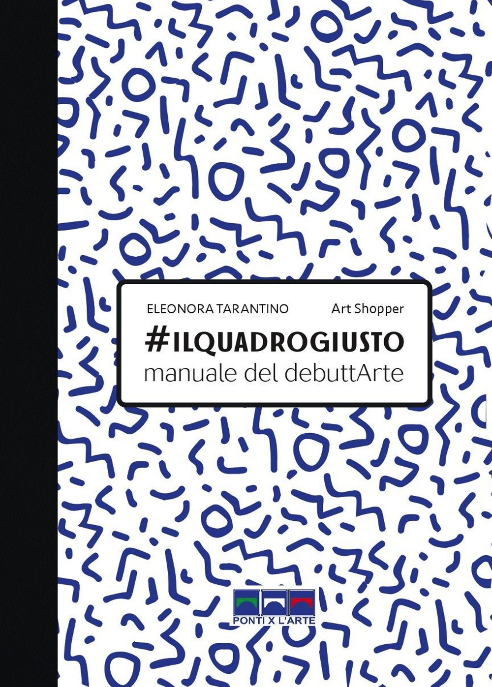 #ilquadrogiusto. Manuale del debuttArte, Milano, Ponti x l'Arte Associazione Culturale, …
