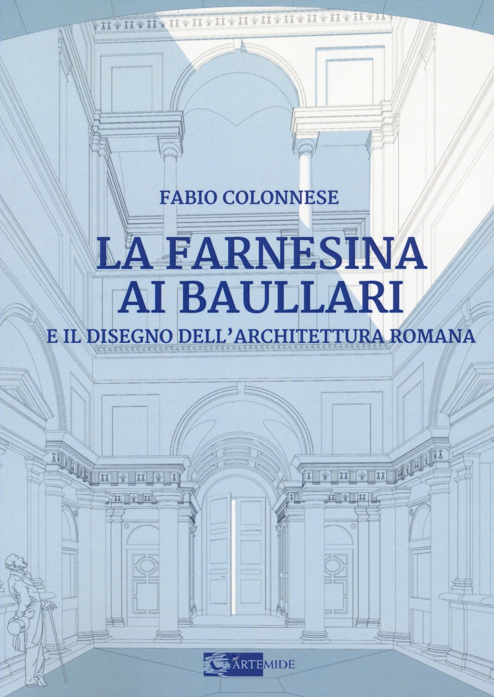 La Farnesina ai Baullari. E il disegno dell'architettura Romana