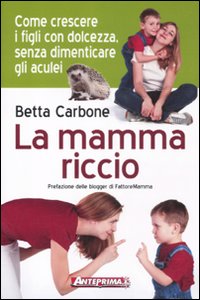 La Mamma Riccio. Come Crescere i Figli con Dolcezza, Senza …