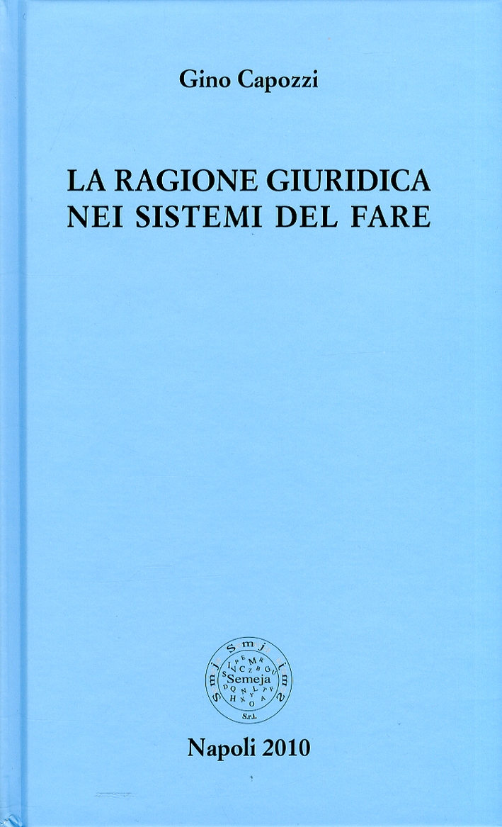 La ragione giuridica nei sistemi del fare, Napoli, Semeja, 2010