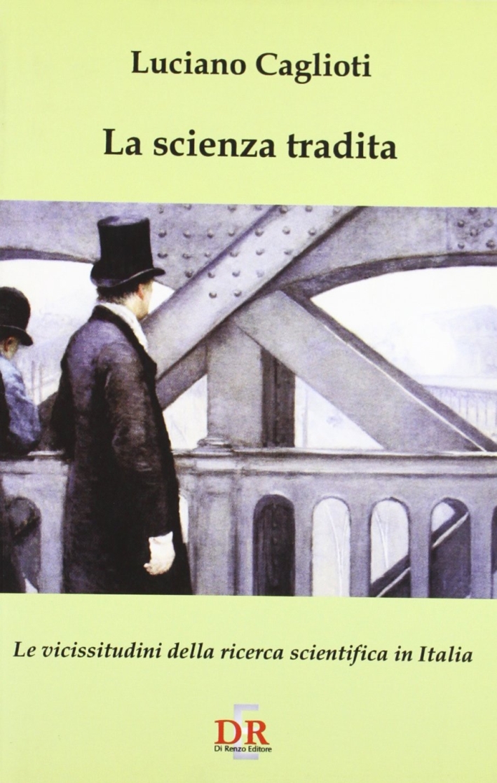 La scienza tradita. Le vicissitudini della ricerca scientifica in Italia, …