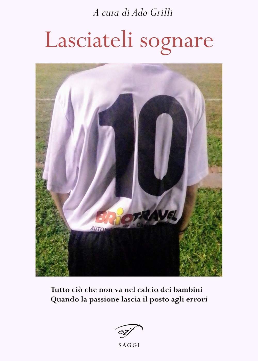 Lasciateli sognare. Tutto ciò che non va nel calcio dei …