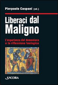 Liberaci dal maligno. L'esperienza del demoniaco e la riflessione teologica, …