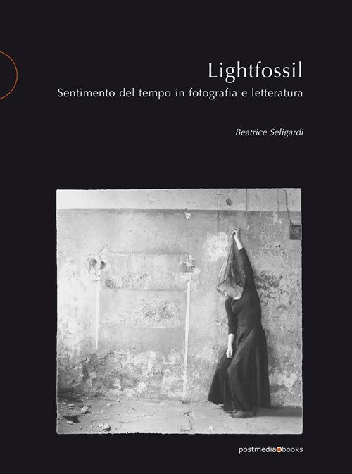 Lightfossil. Sentimento del tempo in fotografia e letteratura, Milano, Postmediabooks, …
