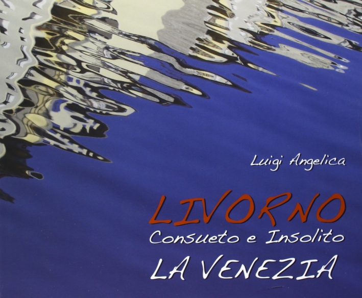 Livorno consueto e insolito. La Venezia, Pontedera, Bandecchi & Vivaldi, …
