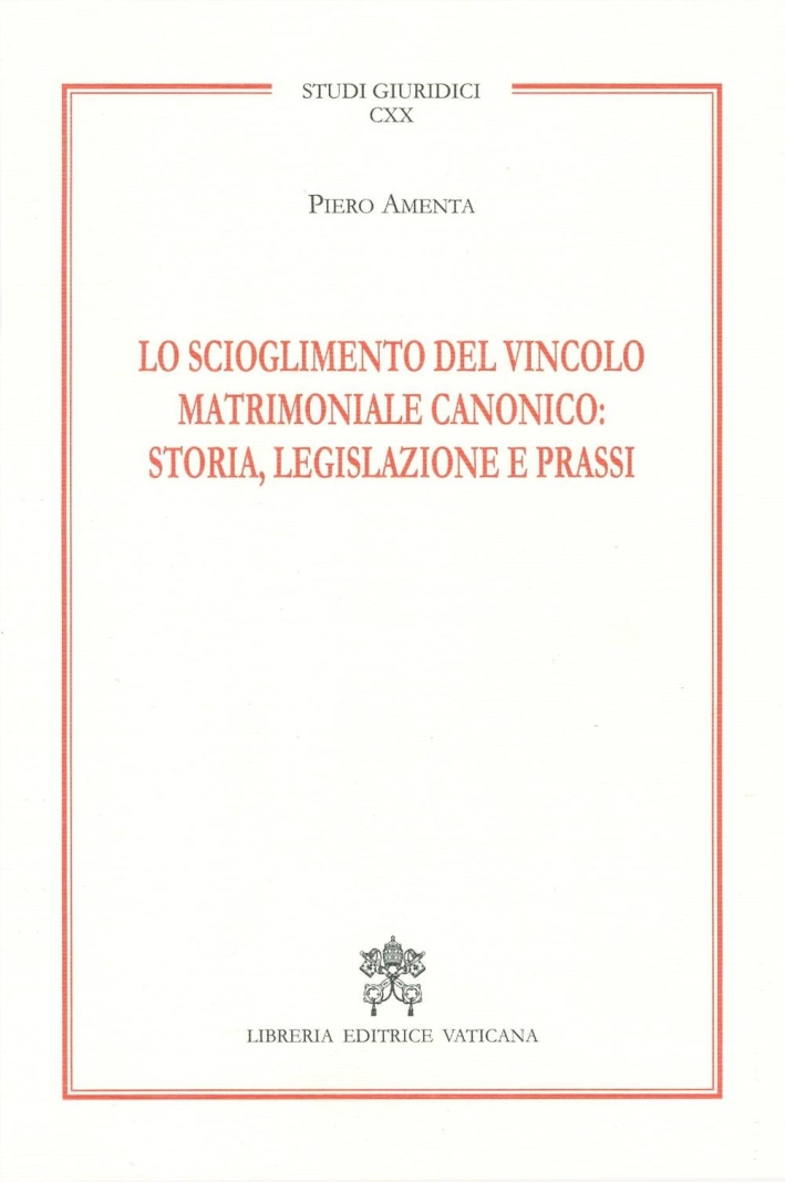 Lo scioglimento del vincolo matrimoniale canonico: storia, legislazione e prassi, …