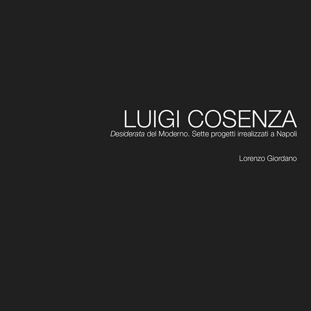 Luigi Cosenza. Desiderata del Moderno. Sette progetti irrealizzati a Napoli