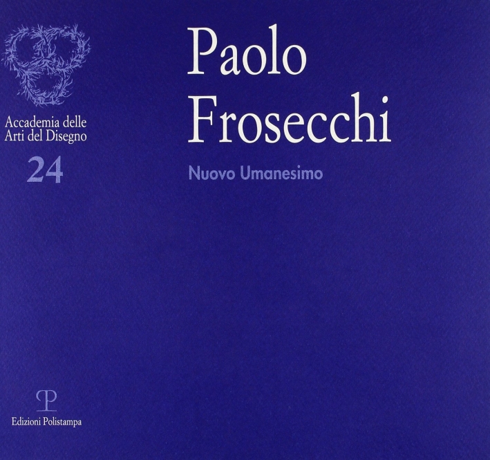 Paolo Frosecchi. Nuovo Umanesimo, Firenze, Polistampa, 2004