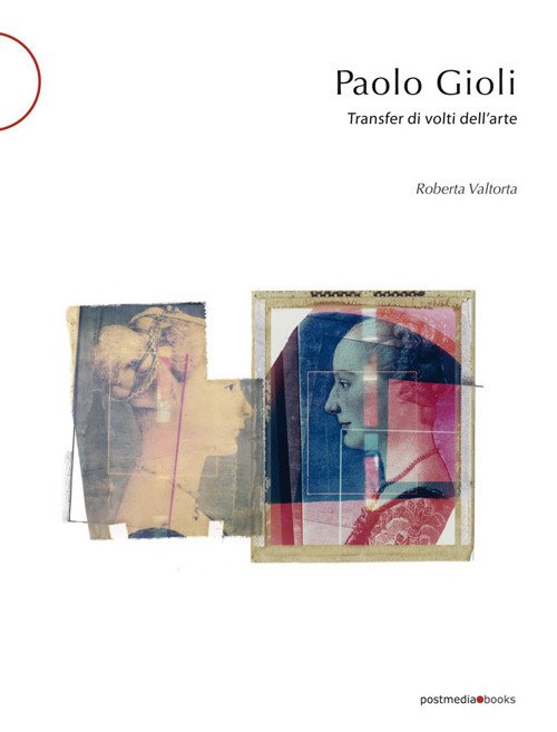 Paolo Gioli. Transfer di volti dell'arte, Milano, Postmediabooks, 2018