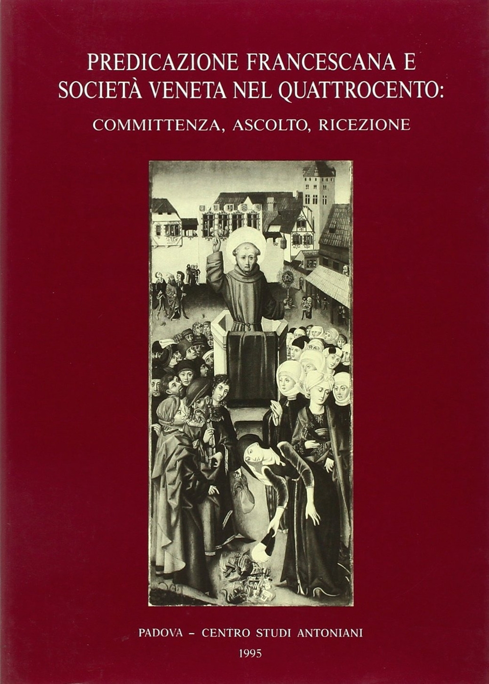 Predicazione francescana e società veneta nel Quattrocento: committenza, ascolto, ricezione. …