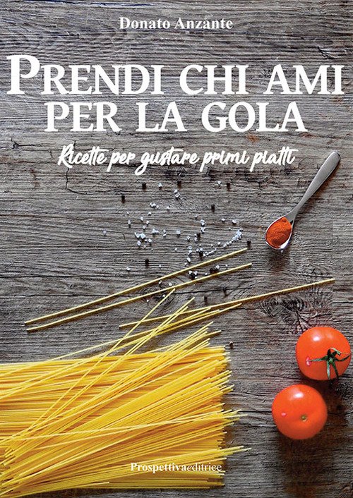 Prendi Chi Ami per la Gola. Ricette per gustare primi …