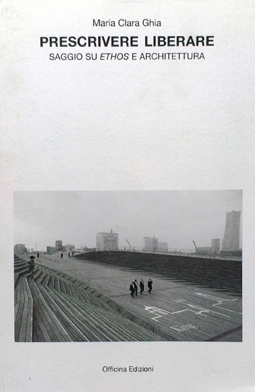 Prescrivere liberare. Saggio su ethos e architettura, Roma, Officina Edizioni, …