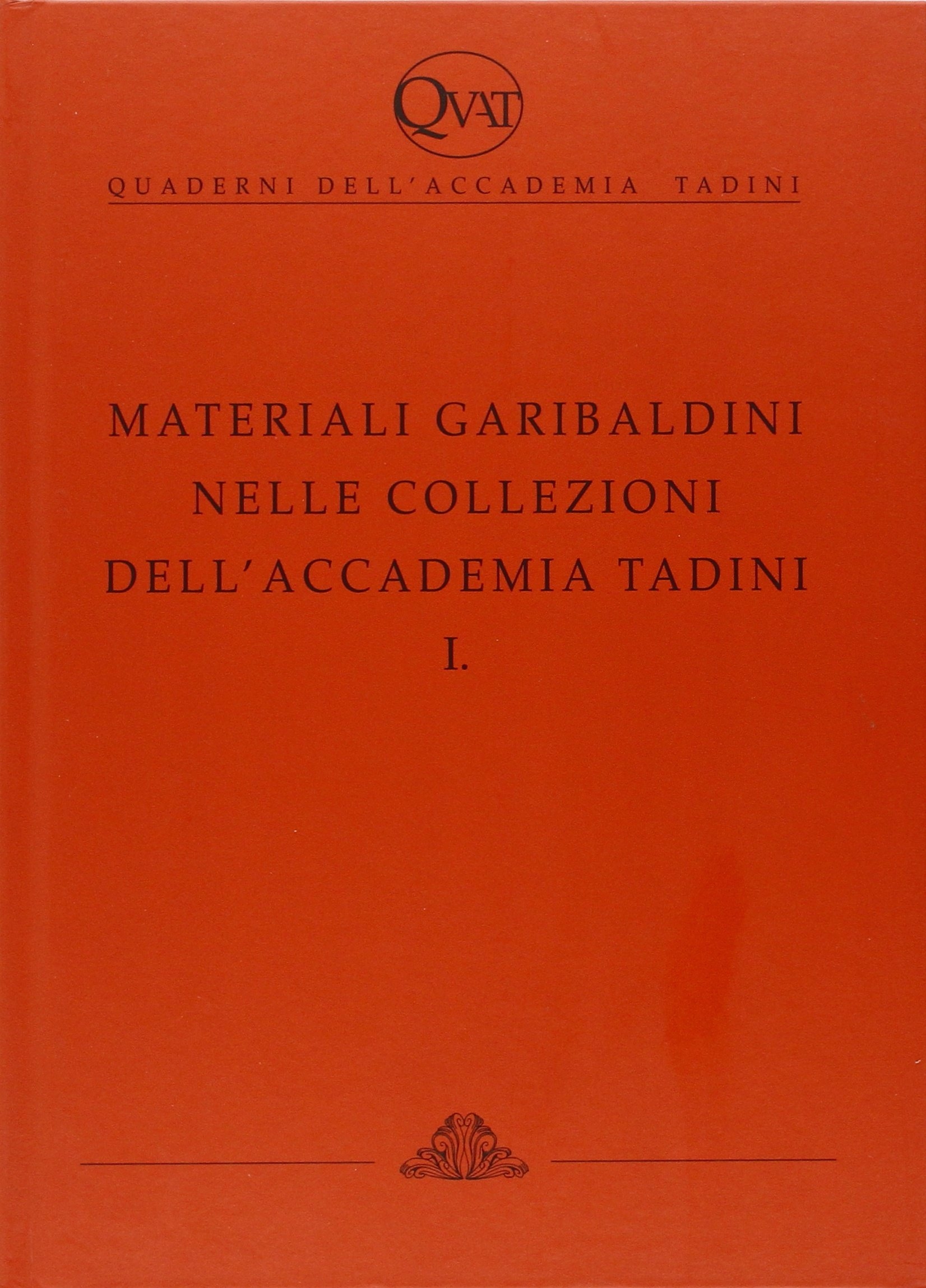 Quaderni dell'Accademia Tadini. Materiali Garibaldini nelle Collezioni dell'Accademia Tadini. I, …