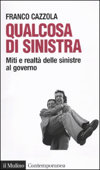 Qualcosa di sinistra. Miti e realtà delle sinistre al governo, …