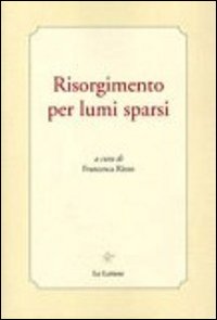 Risorgimento per lumi sparsi, Firenze, Le Lettere, 2011