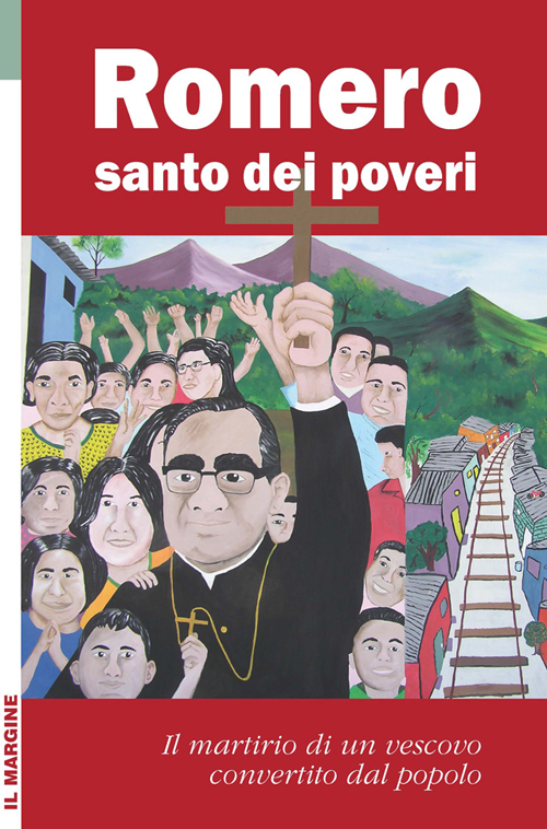 Romero santo dei poveri. Il martirio di un vescovo convertito …