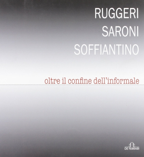 Ruggeri Saroni Soffiantino. Oltre il confine dell'informale, Genova, De Ferrari …