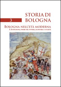 Storia di Bologna. Vol. 3/1: Bologna nell'età moderna. Istituzioni, forme …