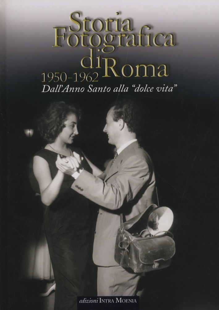 Storia Fotografica di Roma. 1950-1962. dall'Anno Santo alla "Dolce Vita"