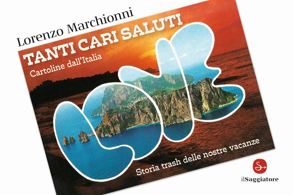 Tanti cari saluti. Cartoline dall'Italia. Storia trash delle nostre vacanze, …