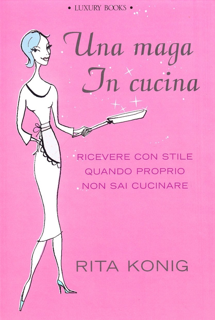 Una maga in cucina. Ricevere con stile quando proprio non …