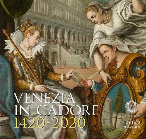 Venezia in Cadore 1420-2020. Seicento anni dalla Dedizione del Cadore …